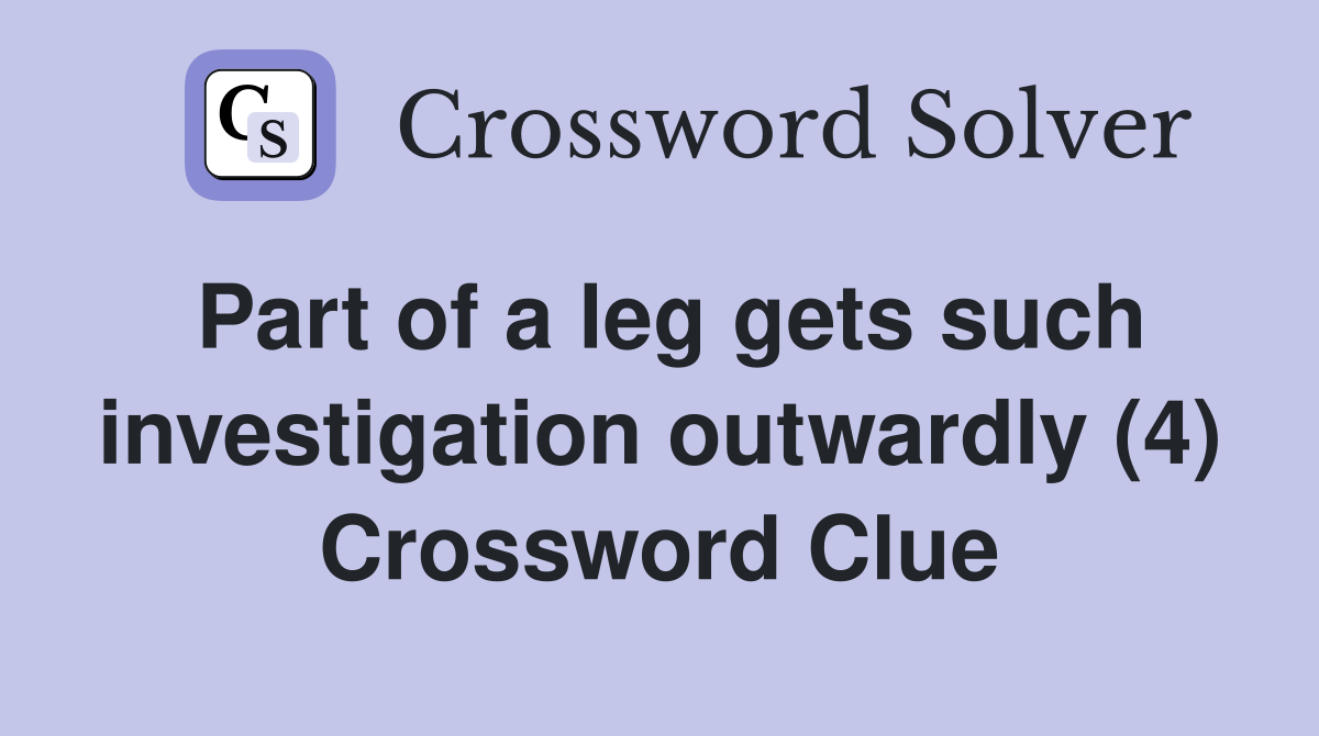 Part of a leg gets such investigation outwardly (4) Crossword Clue