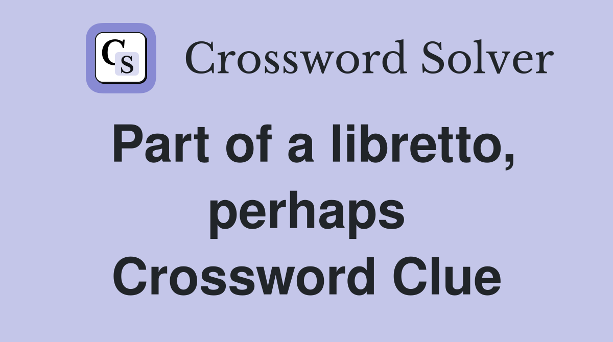 Part of a libretto, perhaps Crossword Clue