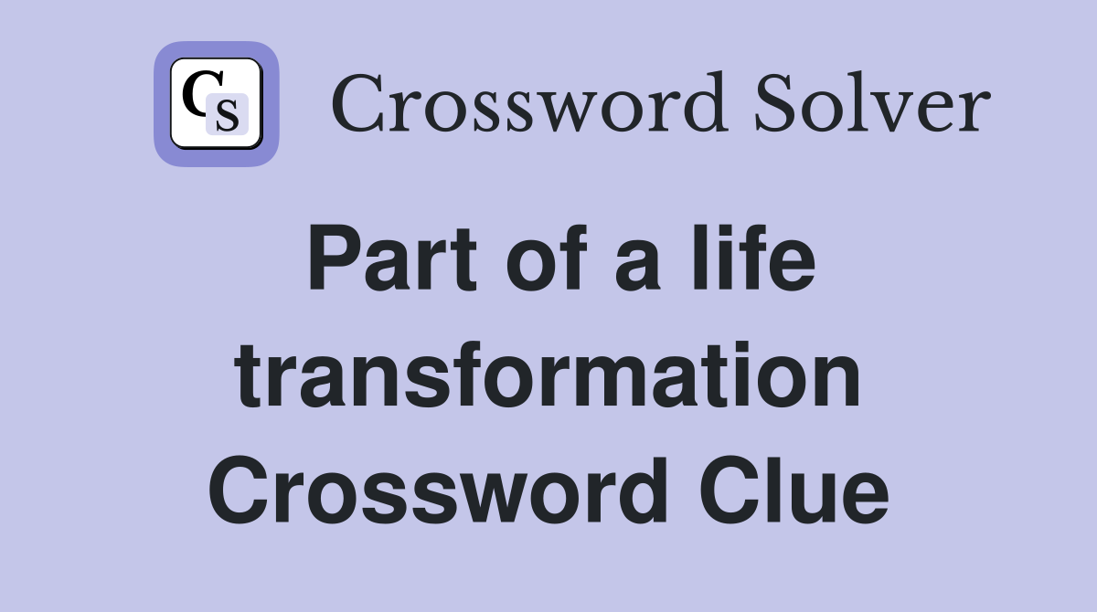 Part of a life transformation Crossword Clue