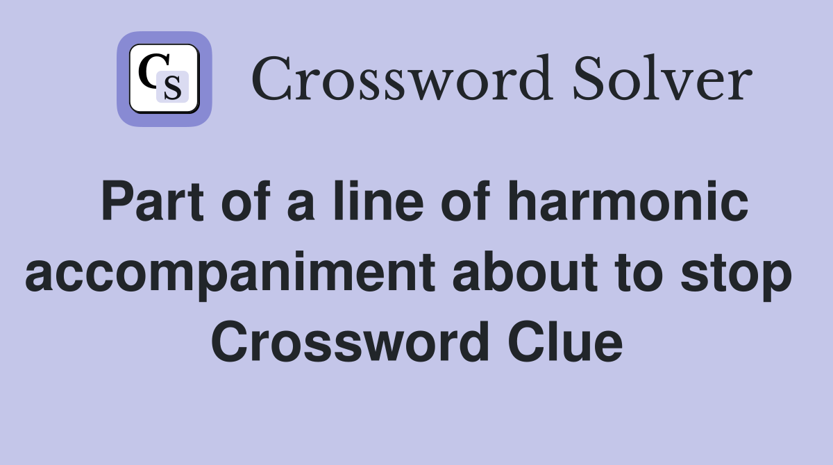 Part of a line of harmonic accompaniment about to stop  Crossword Clue