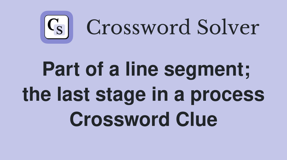 Part of a line segment; the last stage in a process Crossword Clue