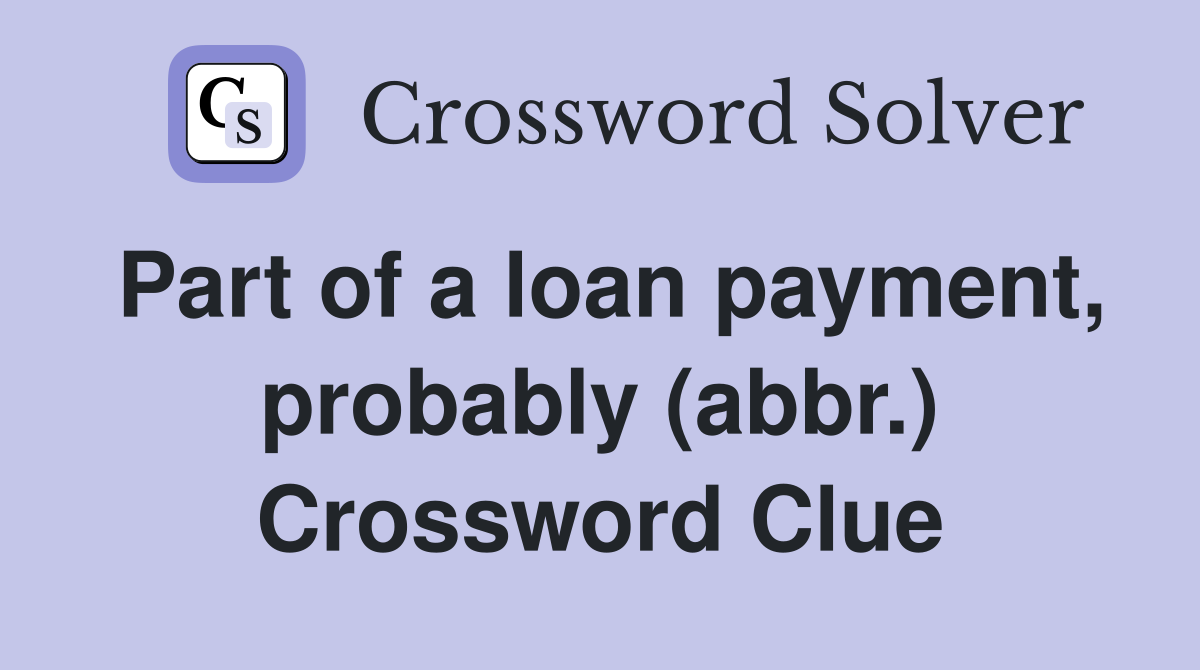 Part of a loan payment, probably (abbr.) Crossword Clue