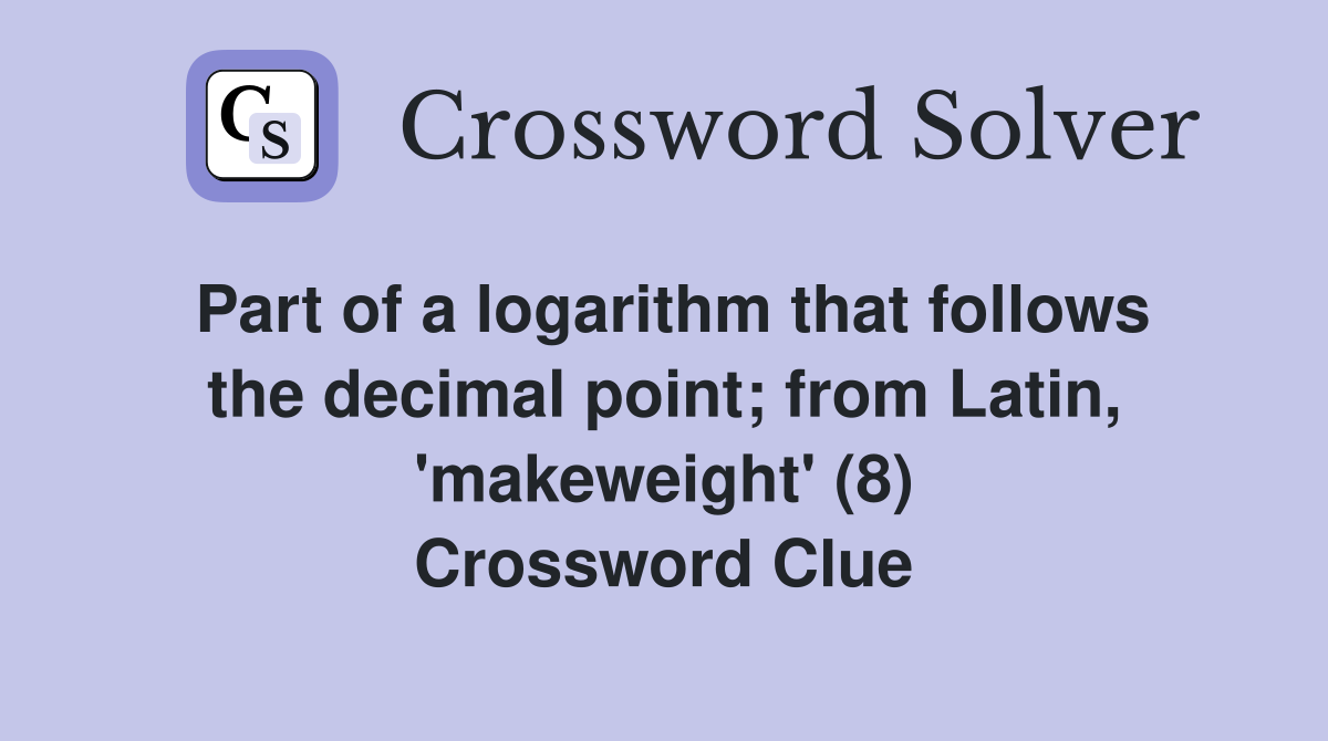 Part of a logarithm that follows the decimal point; from Latin, 'makeweight' (8) Crossword Clue