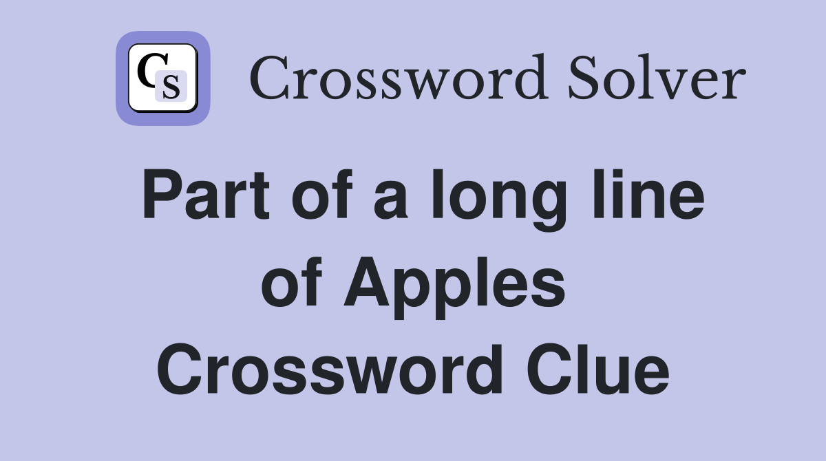 Part of a long line of Apples Crossword Clue