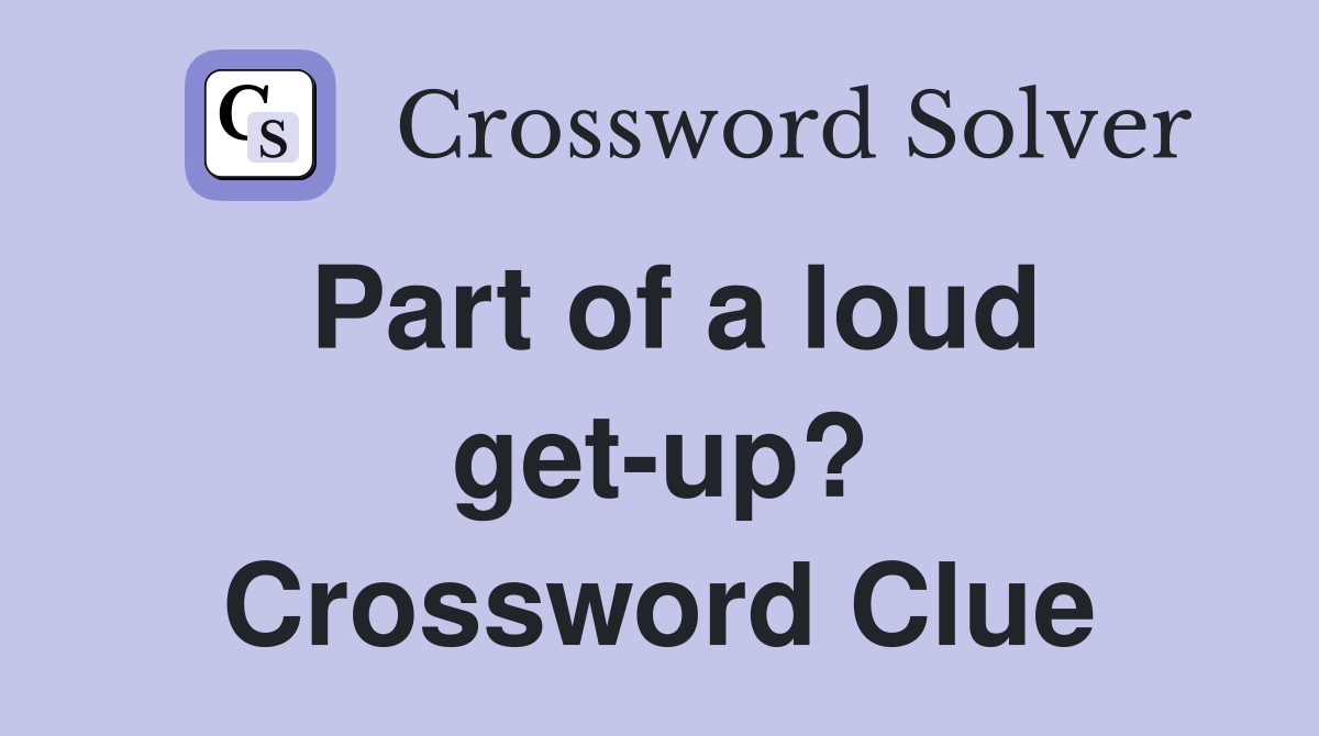 Part of a loud get-up? Crossword Clue