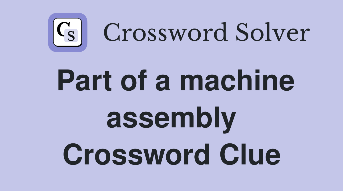 Part of a machine assembly Crossword Clue