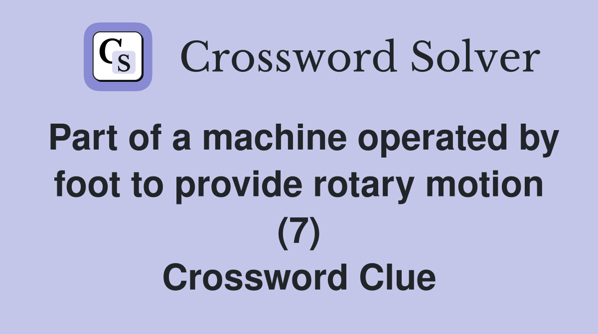 Part of a machine operated by foot to provide rotary motion (7) Crossword Clue