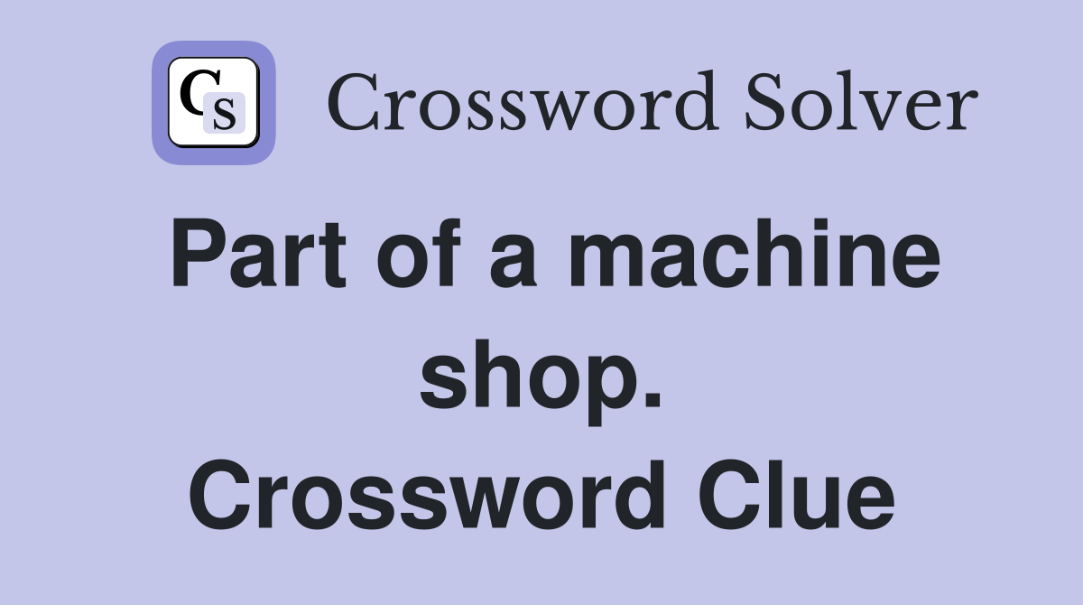 Part of a machine shop. Crossword Clue