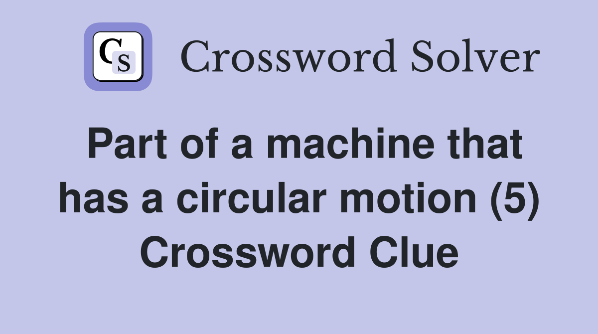 Part of a machine that has a circular motion (5) Crossword Clue