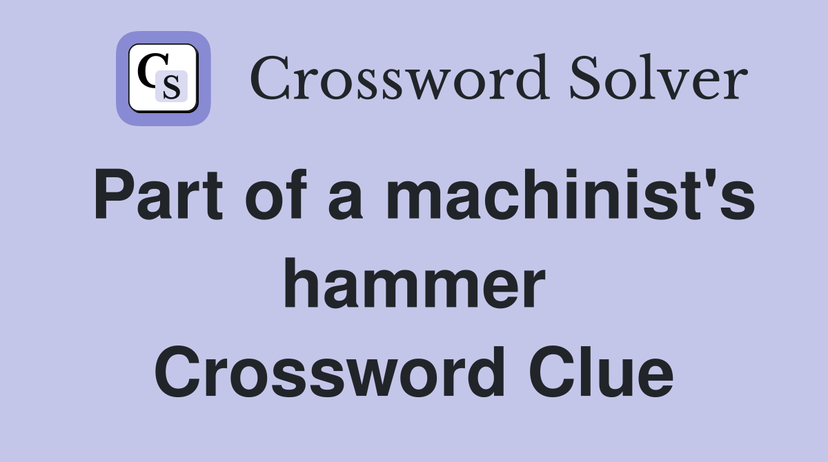 Part of a machinist's hammer Crossword Clue