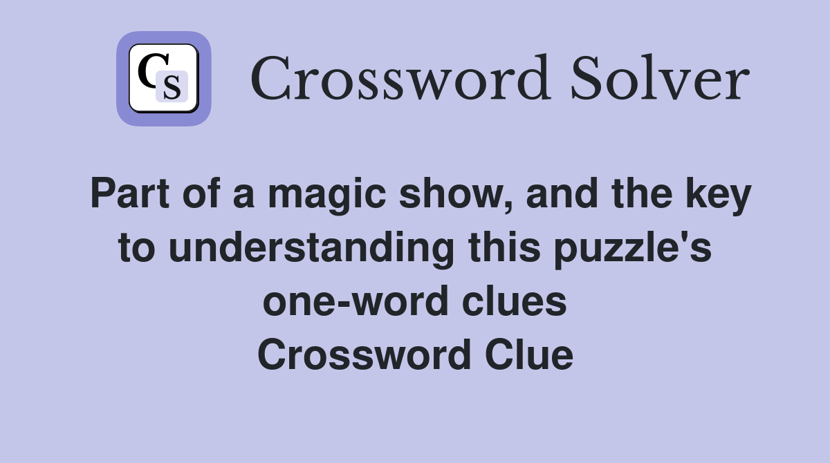 Part of a magic show, and the key to understanding this puzzle's one-word clues Crossword Clue