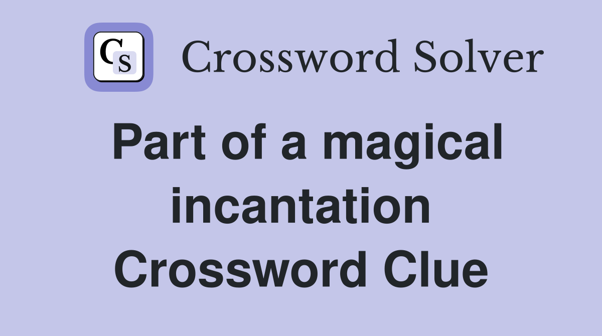 Part of a magical incantation Crossword Clue