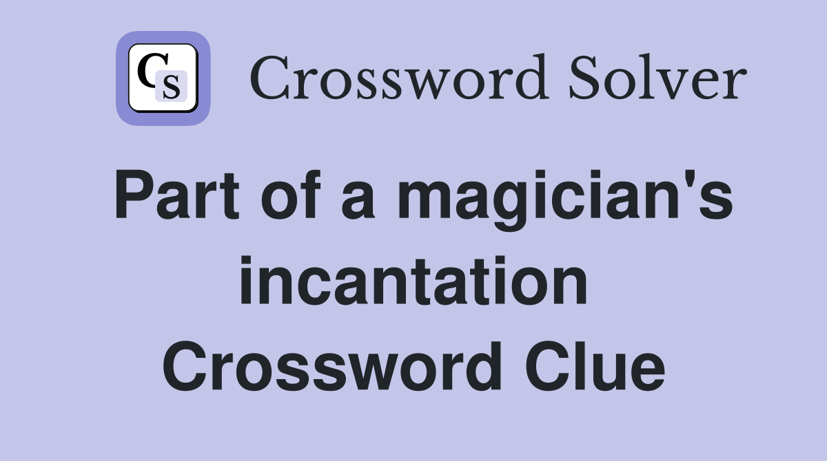 Part of a magician's incantation Crossword Clue