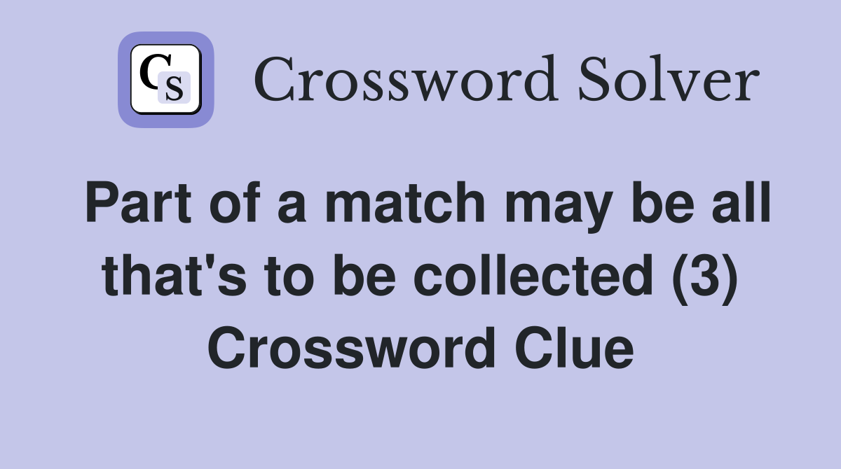 Part of a match may be all that's to be collected (3) Crossword Clue
