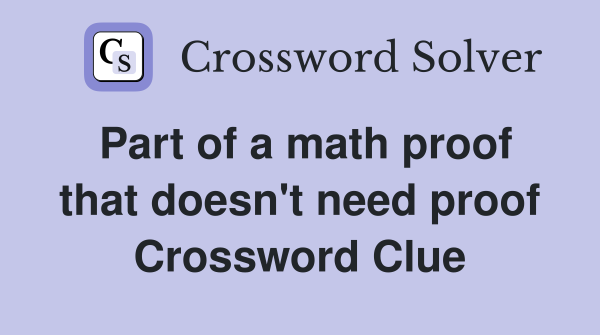 Part of a math proof that doesn't need proof Crossword Clue