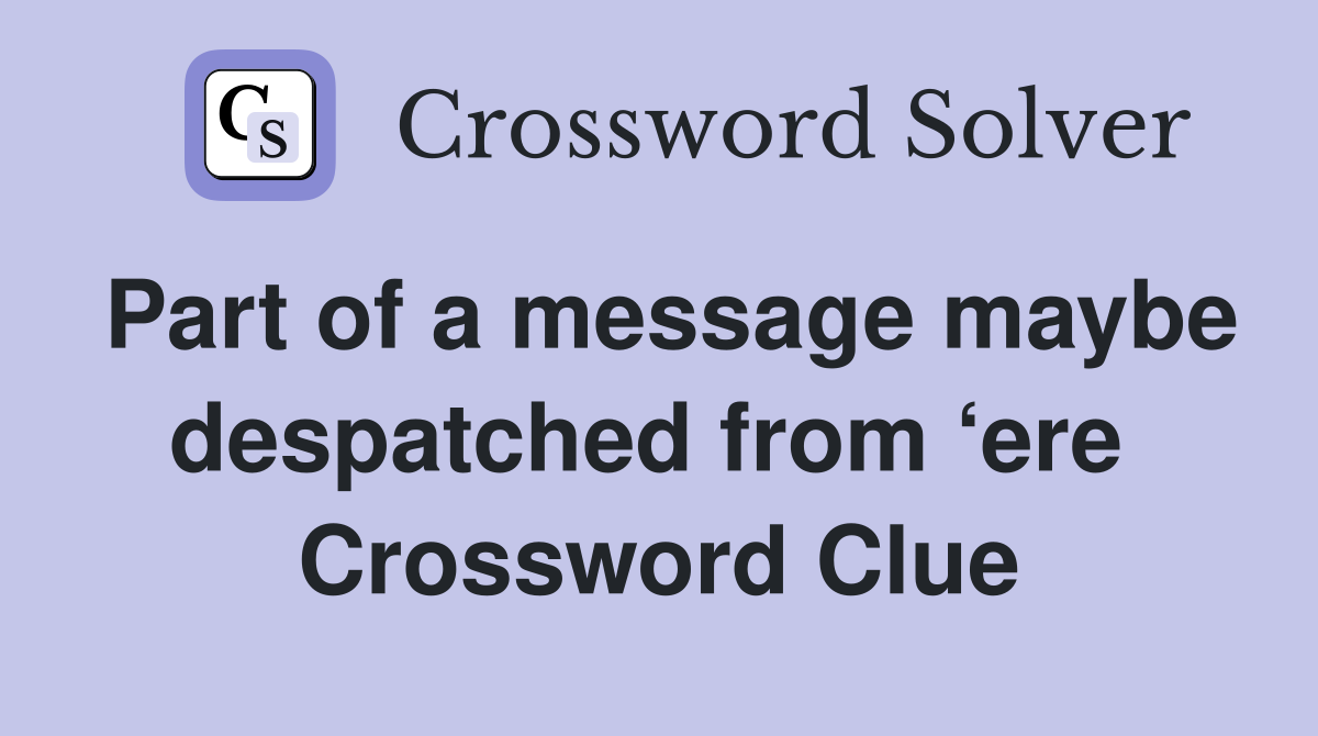 Part of a message maybe despatched from ‘ere  Crossword Clue