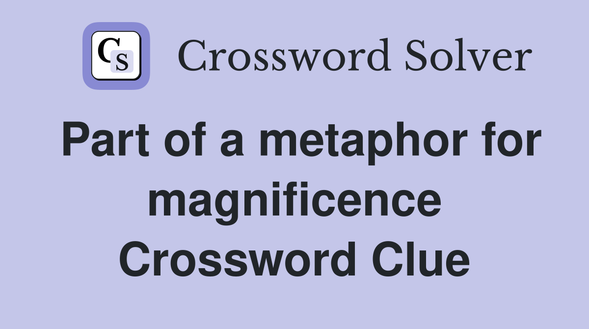 Part of a metaphor for magnificence Crossword Clue