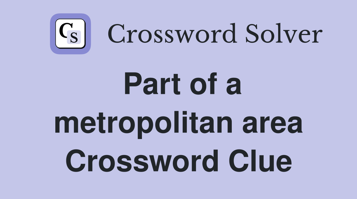 Part of a metropolitan area Crossword Clue
