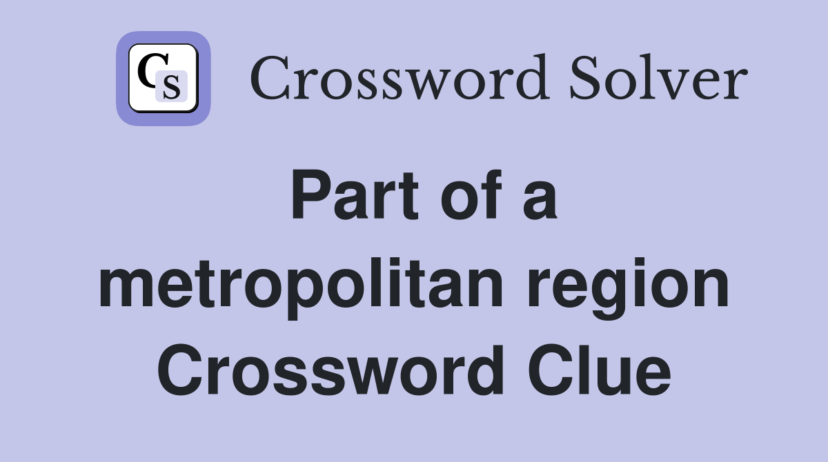 Part of a metropolitan region Crossword Clue