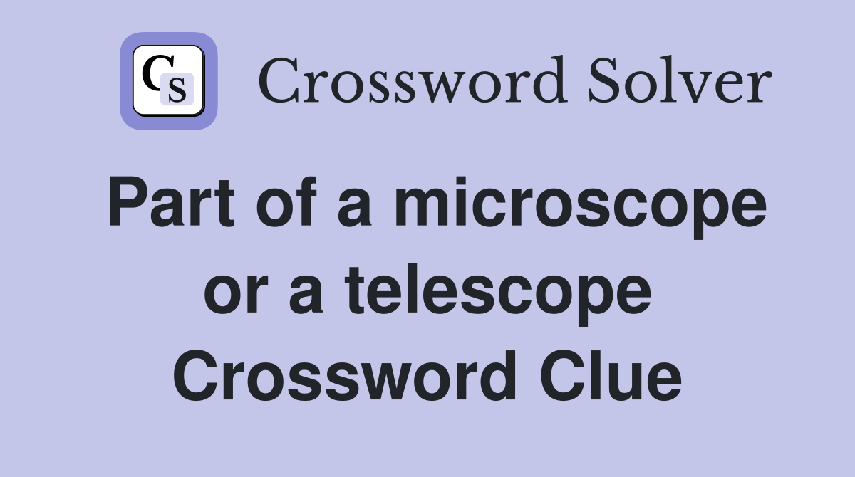 Part of a microscope or a telescope Crossword Clue