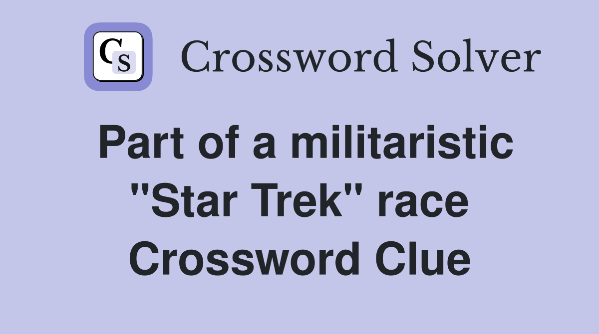 Part of a militaristic "Star Trek" race Crossword Clue