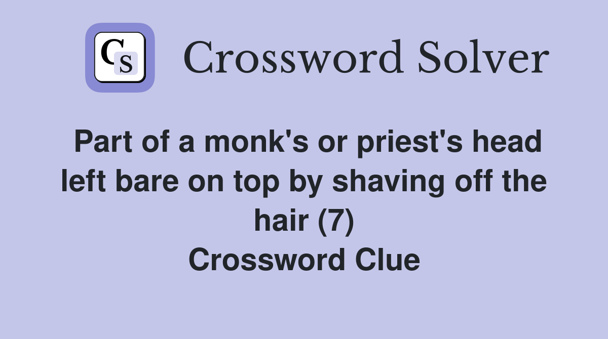 Part of a monk's or priest's head left bare on top by shaving off the hair (7) Crossword Clue