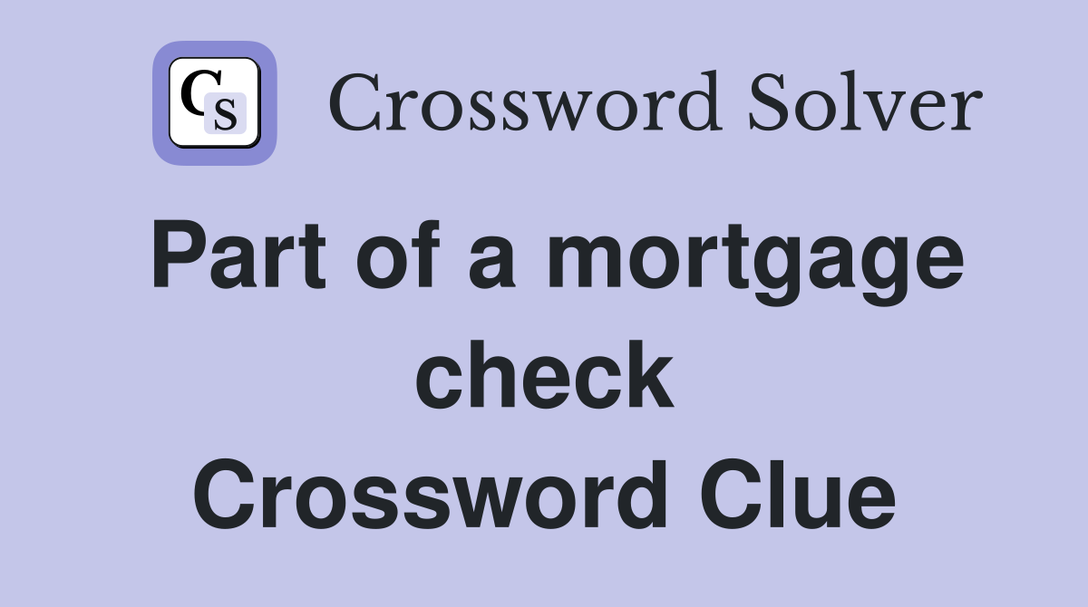Part of a mortgage check Crossword Clue