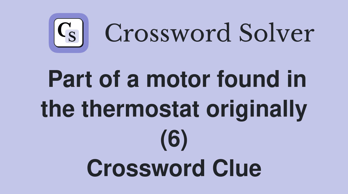 Part of a motor found in the thermostat originally (6) Crossword Clue