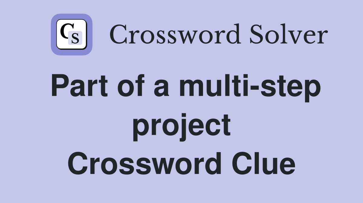 Part of a multi-step project Crossword Clue