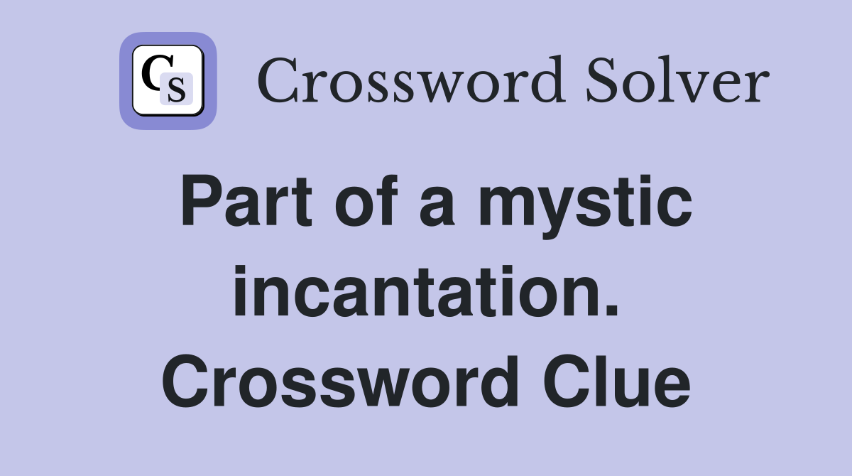 Part of a mystic incantation. Crossword Clue