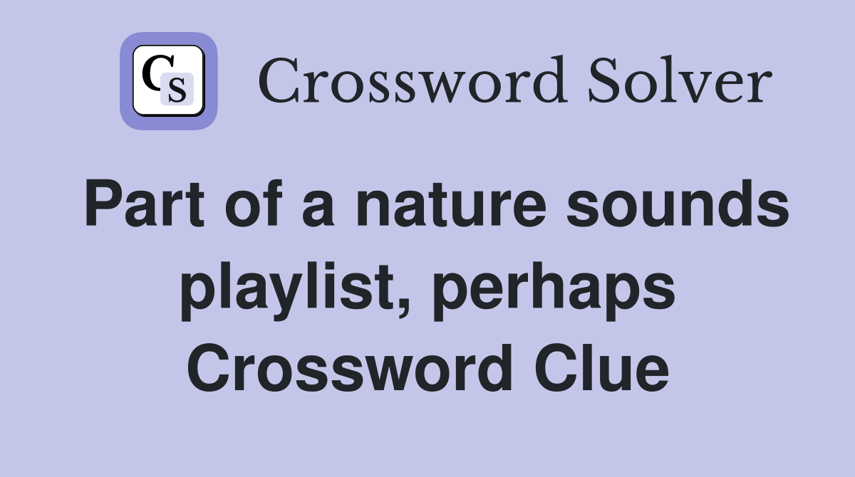 Part of a nature sounds playlist, perhaps Crossword Clue
