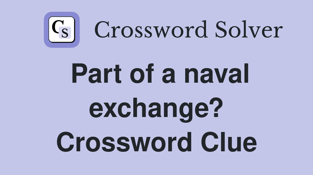 Part of a naval exchange? Crossword Clue