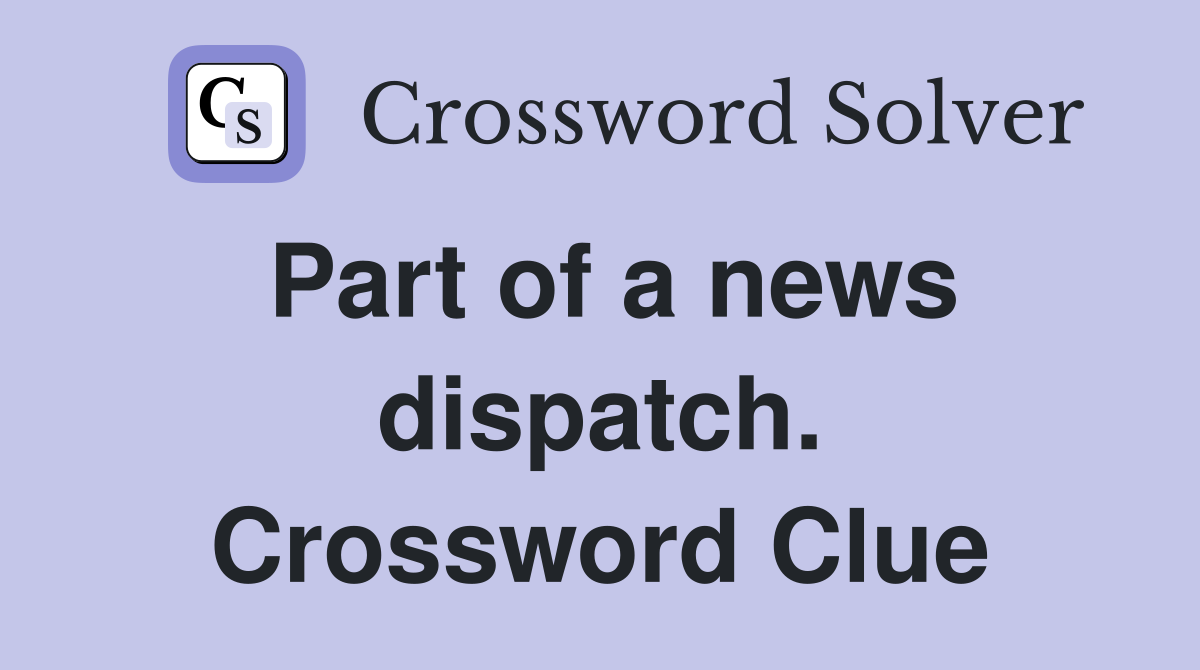 Part of a news dispatch. Crossword Clue