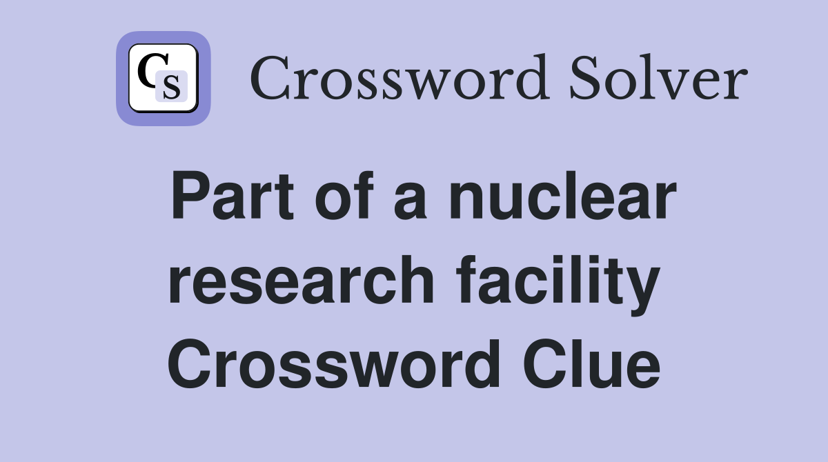 Part of a nuclear research facility Crossword Clue
