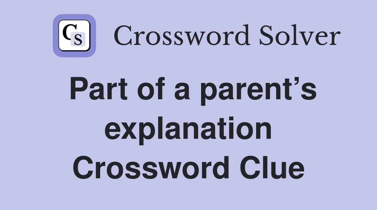 Part of a parent’s explanation Crossword Clue