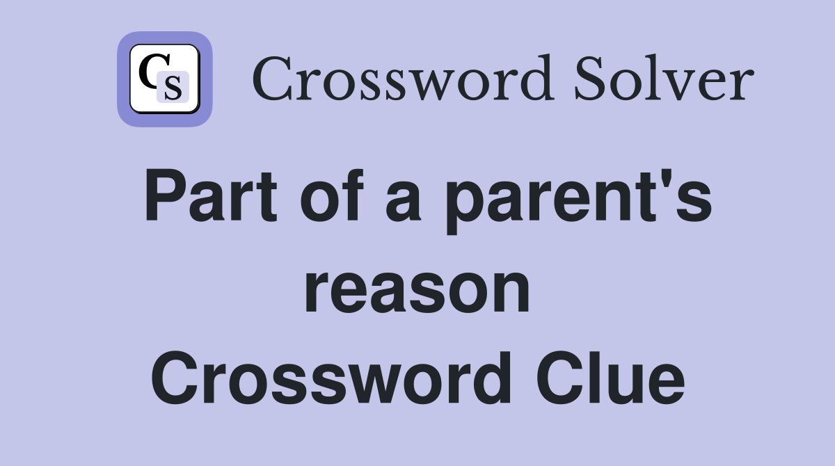 Part of a parent's reason Crossword Clue