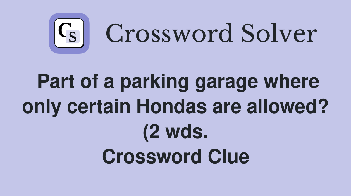 Part of a parking garage where only certain Hondas are allowed? (2 wds Part of a parking garage where only certain Hondas are allowed? (2 wds