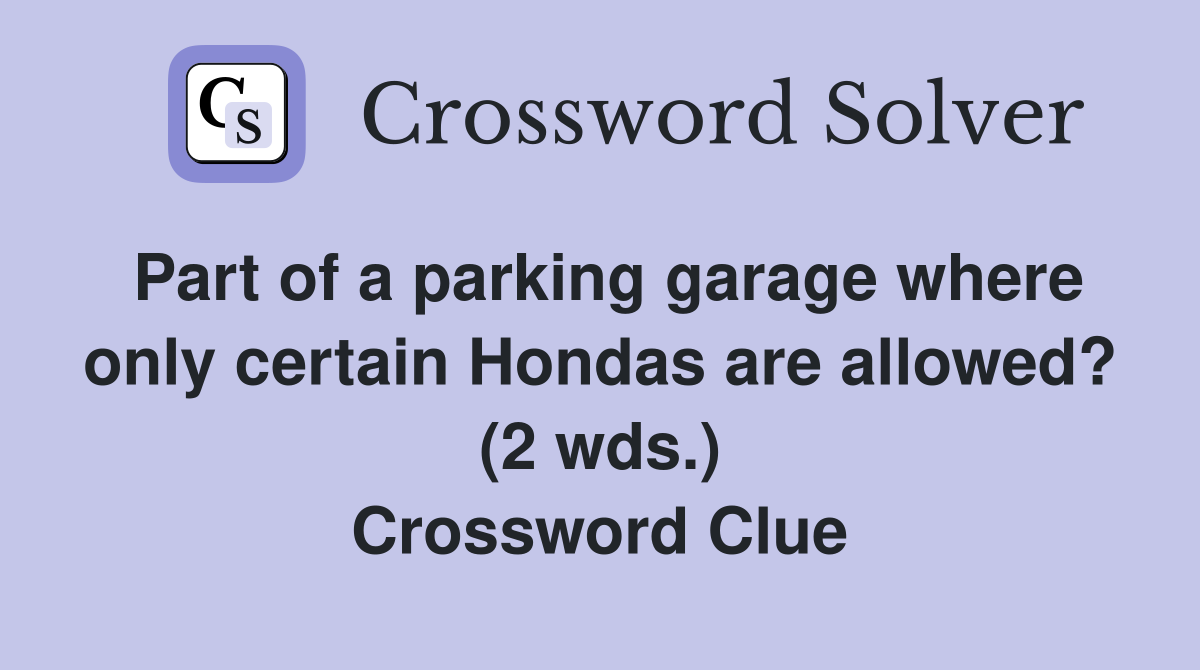 Part of a parking garage where only certain Hondas are allowed? (2 wds.) Crossword Clue