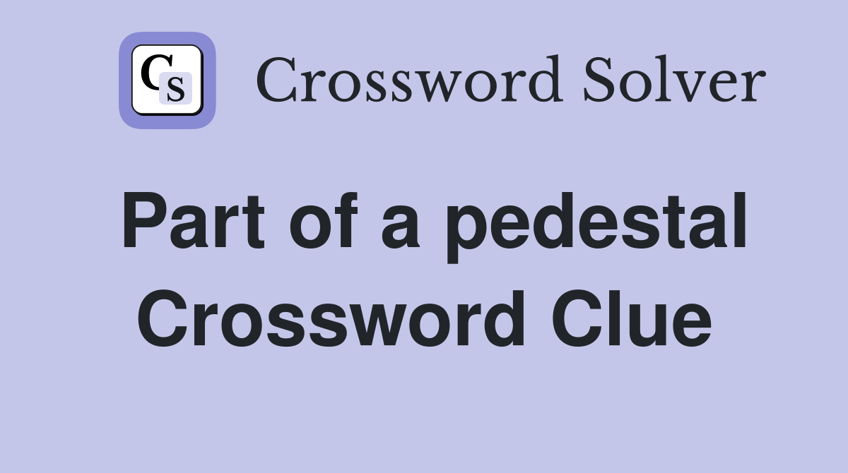 Part of a pedestal Crossword Clue