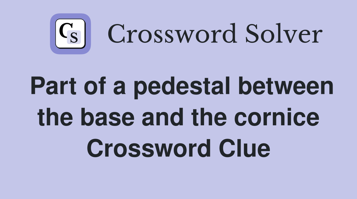 Part of a pedestal between the base and the cornice Crossword Clue