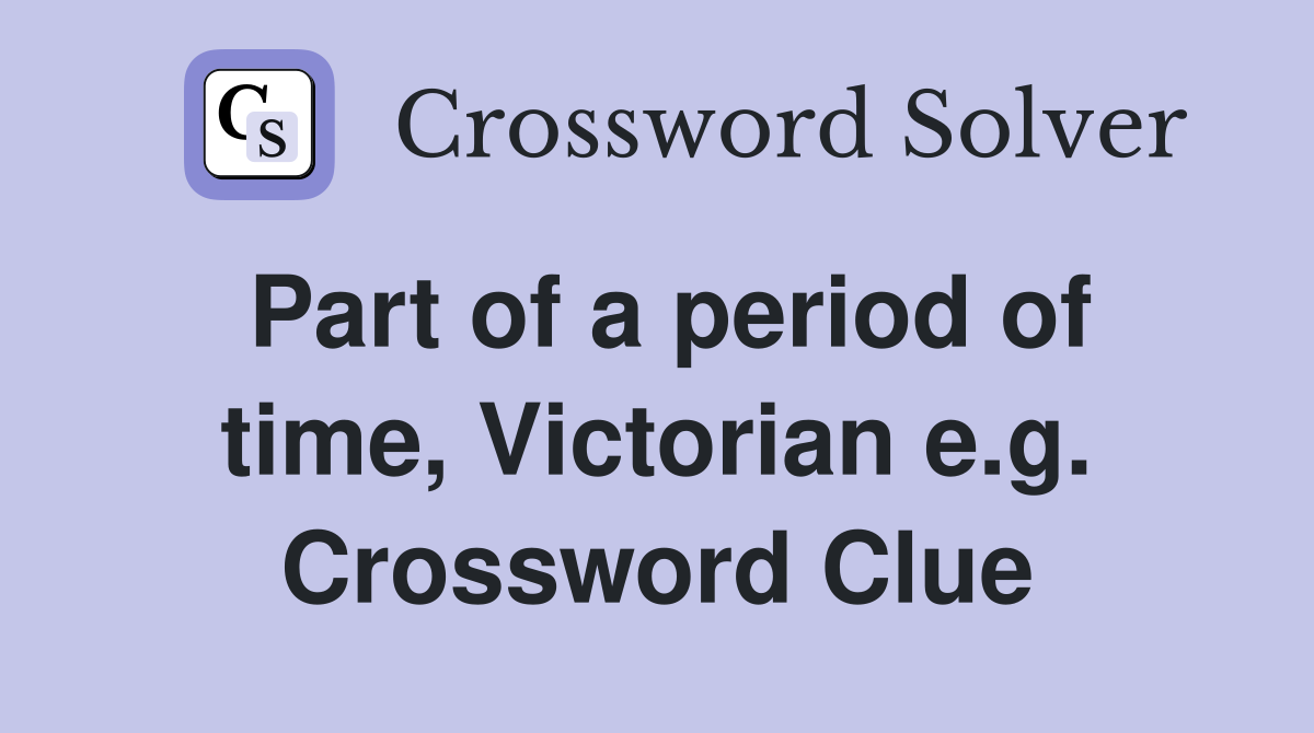 Part of a period of time, Victorian e.g. Crossword Clue