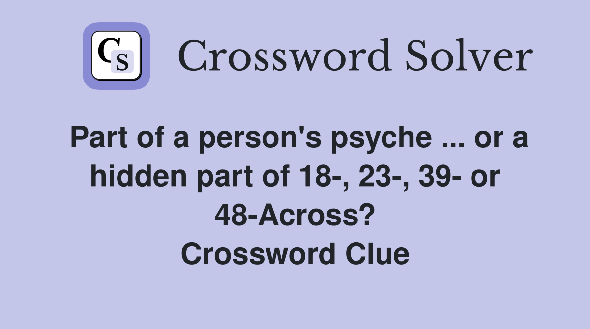 Part of a person's psyche ... or a hidden part of 18-, 23-, 39- or 48-Across? Crossword Clue