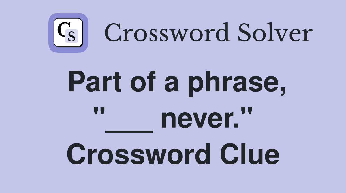 Part of a phrase, "___ never." Crossword Clue