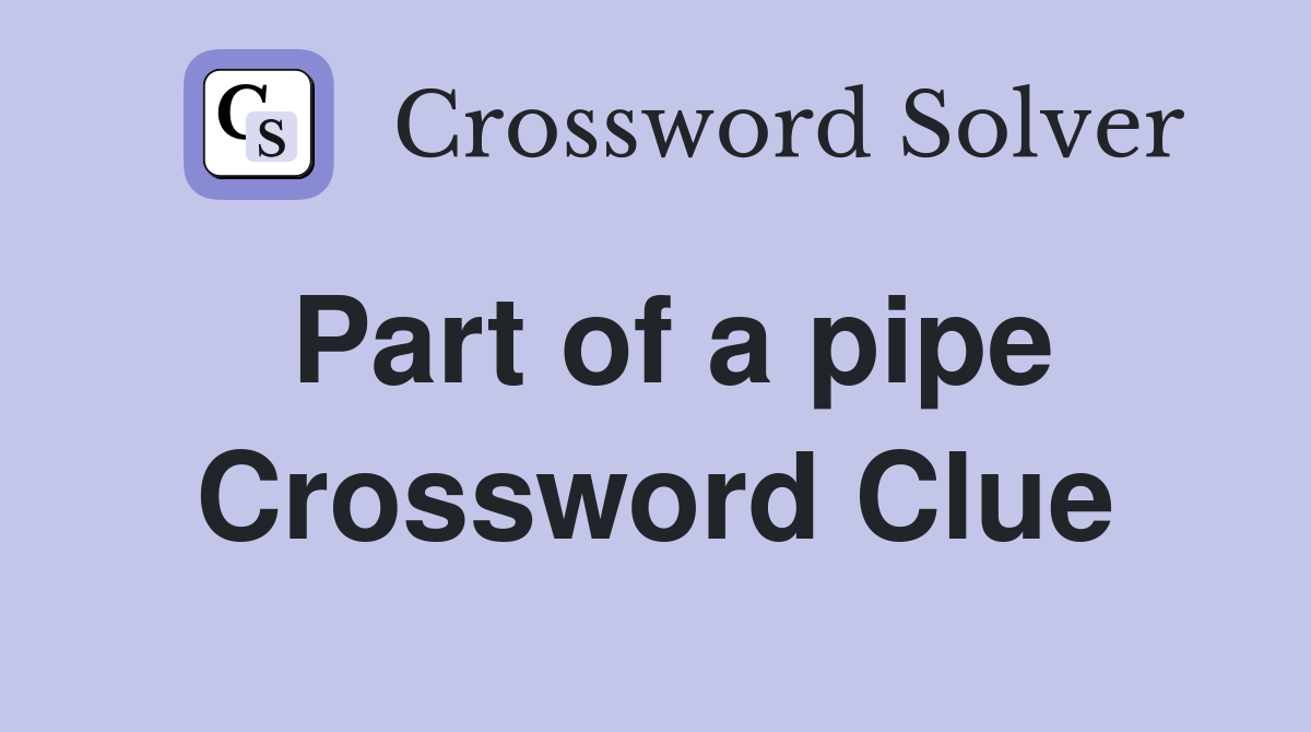 Part of a pipe Crossword Clue