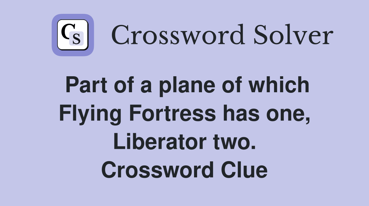 Part of a plane of which Flying Fortress has one, Liberator two. Crossword Clue