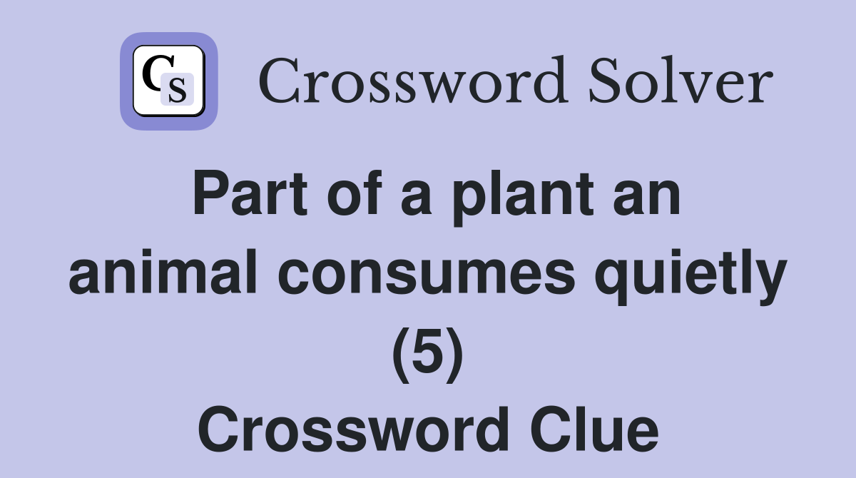 Part of a plant an animal consumes quietly (5) Crossword Clue