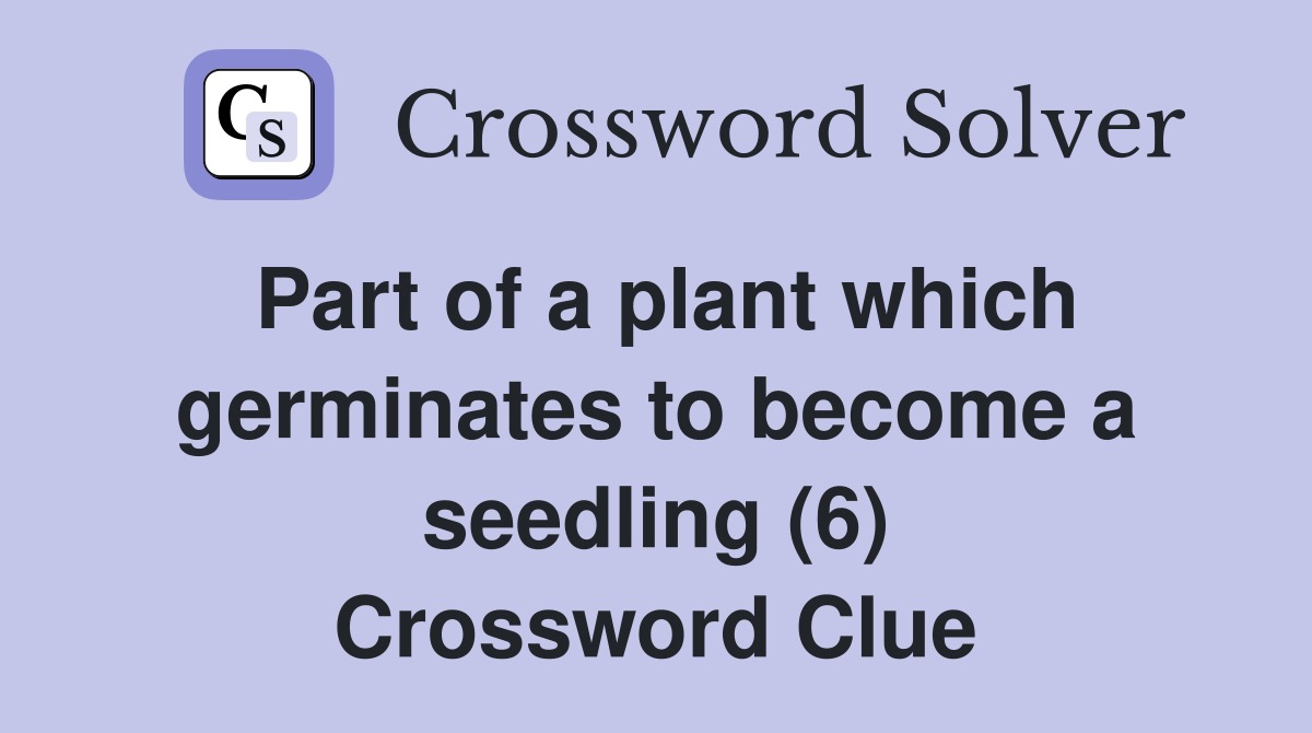 Part of a plant which germinates to become a seedling (6) Crossword Clue
