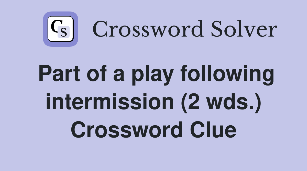 Part of a play following intermission (2 wds.) Crossword Clue