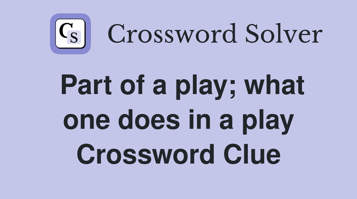 Part of a play; what one does in a play Crossword Clue