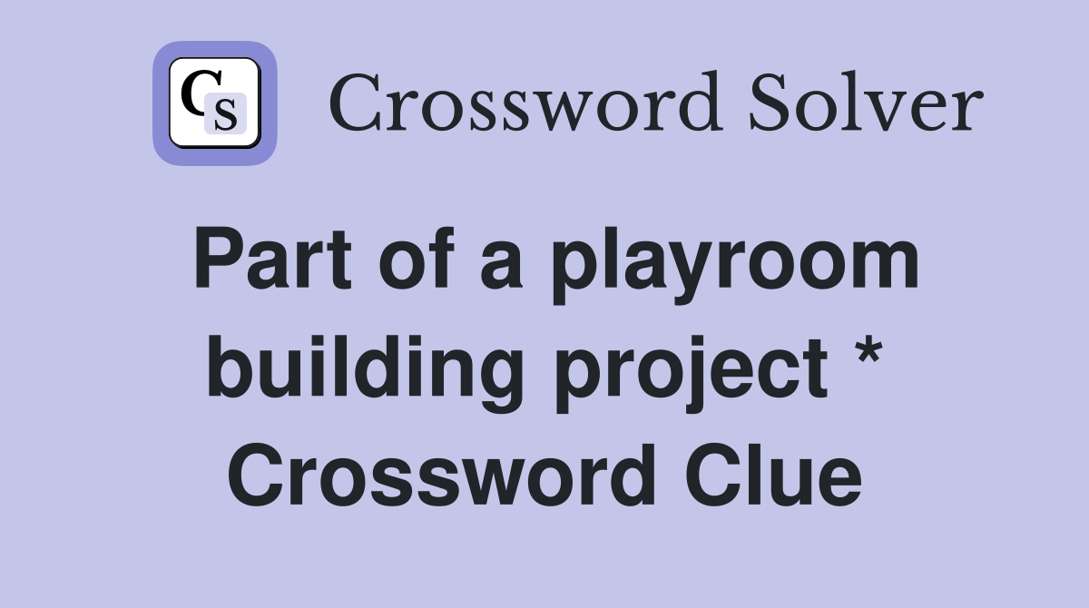 Part of a playroom building project * Crossword Clue